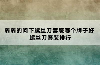 弱弱的问下螺丝刀套装哪个牌子好 螺丝刀套装排行